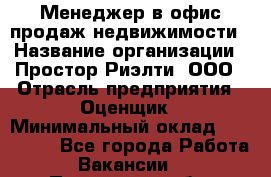 Менеджер в офис продаж недвижимости › Название организации ­ Простор-Риэлти, ООО › Отрасль предприятия ­ Оценщик › Минимальный оклад ­ 140 000 - Все города Работа » Вакансии   . Пензенская обл.,Мокшанский р-н